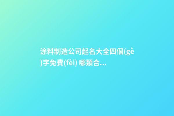 涂料制造公司起名大全四個(gè)字免費(fèi) 哪類合適借鑒